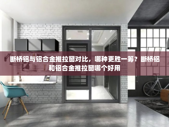 断桥铝与铝合金推拉窗对比，哪种更胜一筹？断桥铝和铝合金推拉窗哪个好用