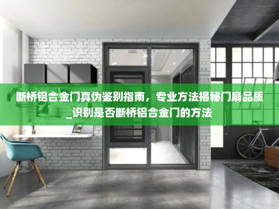 断桥铝合金门真伪鉴别指南，专业方法揭秘门扇品质_识别是否断桥铝合金门的方法