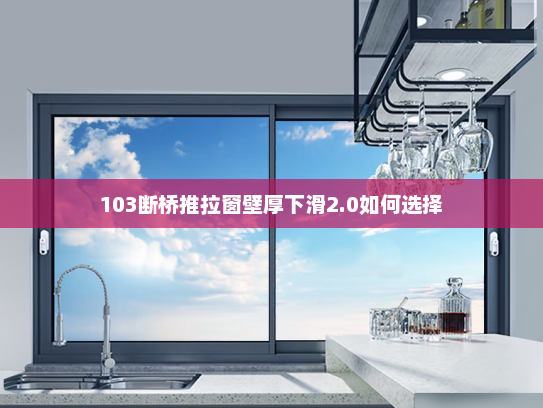 103断桥推拉窗壁厚下滑2.0如何选择