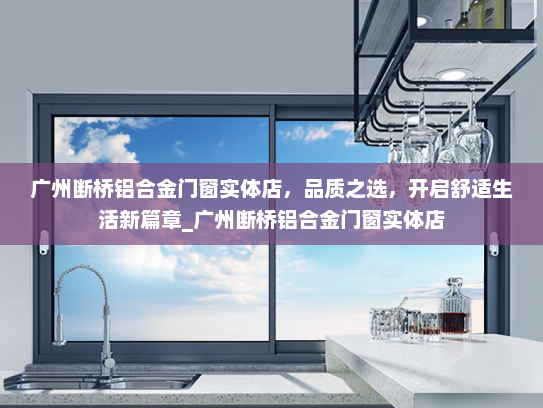 广州断桥铝合金门窗实体店，品质之选，开启舒适生活新篇章_广州断桥铝合金门窗实体店