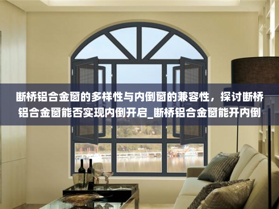 断桥铝合金窗的多样性与内倒窗的兼容性，探讨断桥铝合金窗能否实现内倒开启_断桥铝合金窗能开内倒窗吗