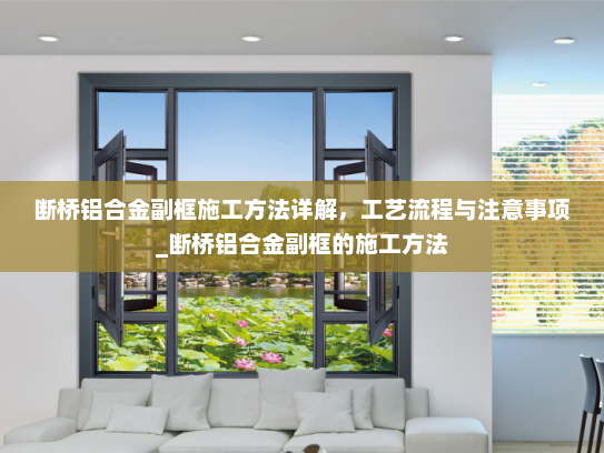 断桥铝合金副框施工方法详解，工艺流程与注意事项_断桥铝合金副框的施工方法
