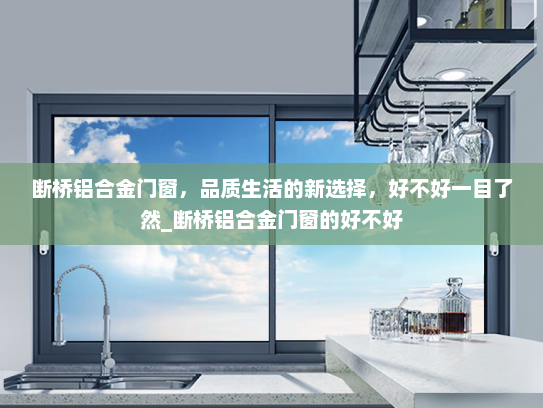 断桥铝合金门窗，品质生活的新选择，好不好一目了然_断桥铝合金门窗的好不好