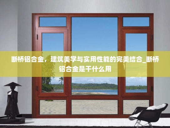 断桥铝合金，建筑美学与实用性能的完美结合_断桥铝合金是干什么用
