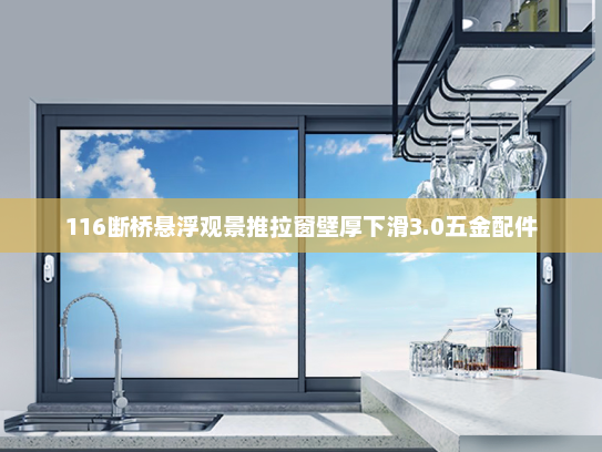 116断桥悬浮观景推拉窗壁厚下滑3.0五金配件