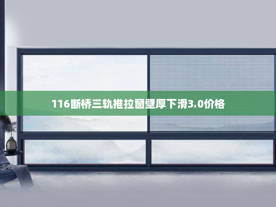 116断桥三轨推拉窗壁厚下滑3.0价格